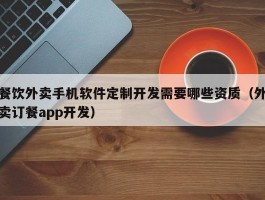 餐饮外卖手机软件定制开发需要哪些资质（外卖订餐app开发）