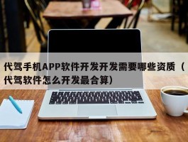 代驾手机APP软件开发开发需要哪些资质（代驾软件怎么开发最合算）
