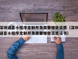 深圳语音小程序定制开发需要哪些资质（深圳语音小程序定制开发需要哪些资质证书）