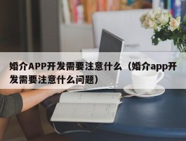 婚介APP开发需要注意什么（婚介app开发需要注意什么问题）