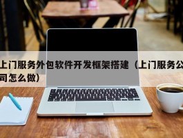 上门服务外包软件开发框架搭建（上门服务公司怎么做）