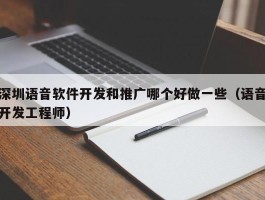 深圳语音软件开发和推广哪个好做一些（语音开发工程师）