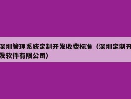 深圳管理系统定制开发收费标准（深圳定制开发软件有限公司）