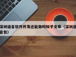 深圳语音软件开发还能做吗（深圳语音包）