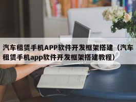 汽车租赁手机APP软件开发框架搭建（汽车租赁手机app软件开发框架搭建教程）