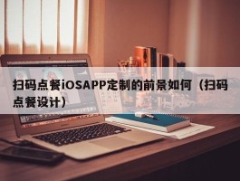 扫码点餐iOSAPP定制的前景如何（扫码点餐设计）