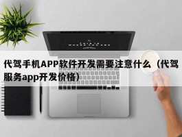 代驾手机APP软件开发需要注意什么（代驾服务app开发价格）