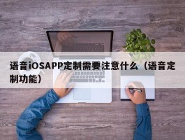 语音iOSAPP定制需要注意什么（语音定制功能）