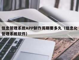 信息管理系统APP制作周期要多久（信息化管理系统软件）
