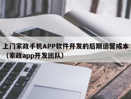 上门家政手机APP软件开发的后期运营成本（家政app开发团队）