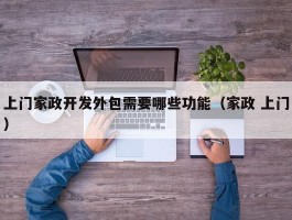 上门家政开发外包需要哪些功能（家政 上门）