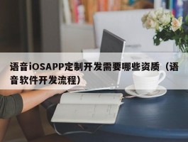 语音iOSAPP定制开发需要哪些资质（语音软件开发流程）