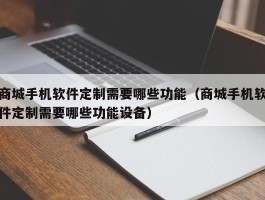 商城手机软件定制需要哪些功能（商城手机软件定制需要哪些功能设备）