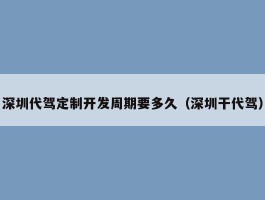 深圳代驾定制开发周期要多久（深圳干代驾）