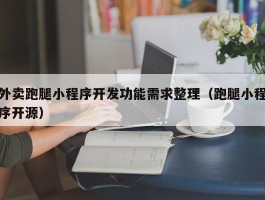 外卖跑腿小程序开发功能需求整理（跑腿小程序开源）