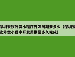 深圳餐饮外卖小程序开发周期要多久（深圳餐饮外卖小程序开发周期要多久完成）