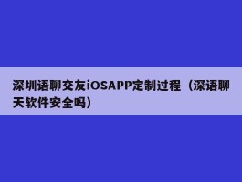 深圳语聊交友iOSAPP定制过程（深语聊天软件安全吗）