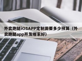 外卖跑腿iOSAPP定制需要多少预算（外卖跑腿app开发哪家好）