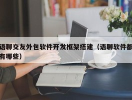 语聊交友外包软件开发框架搭建（语聊软件都有哪些）