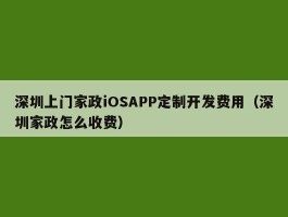 深圳上门家政iOSAPP定制开发费用（深圳家政怎么收费）