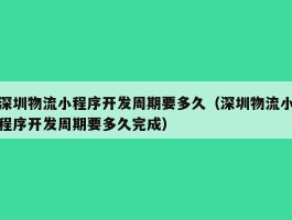 深圳物流小程序开发周期要多久（深圳物流小程序开发周期要多久完成）