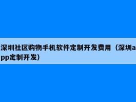 深圳社区购物手机软件定制开发费用（深圳app定制开发）