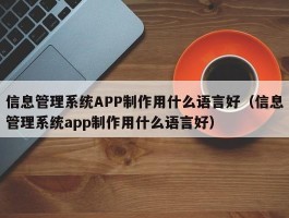 信息管理系统APP制作用什么语言好（信息管理系统app制作用什么语言好）