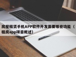房屋租赁手机APP软件开发需要哪些功能（租房app项目概述）