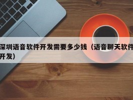 深圳语音软件开发需要多少钱（语音聊天软件开发）