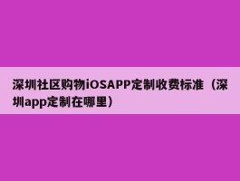 深圳社区购物iOSAPP定制收费标准（深圳app定制在哪里）