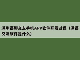 深圳语聊交友手机APP软件开发过程（深语交友软件是什么）