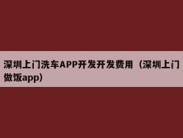 深圳上门洗车APP开发开发费用（深圳上门做饭app）