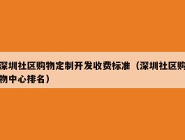 深圳社区购物定制开发收费标准（深圳社区购物中心排名）