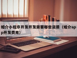 婚介小程序开发开发需要哪些资质（婚介app开发费用）