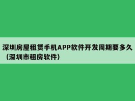深圳房屋租赁手机APP软件开发周期要多久（深圳市租房软件）