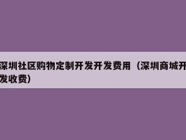 深圳社区购物定制开发开发费用（深圳商城开发收费）