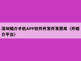深圳婚介手机APP软件开发开发费用（开婚介平台）