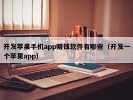 开发苹果手机app赚钱软件有哪些（开发一个苹果app）
