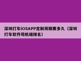 深圳打车iOSAPP定制周期要多久（深圳打车软件司机端排名）