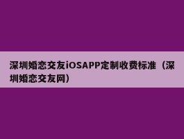 深圳婚恋交友iOSAPP定制收费标准（深圳婚恋交友网）