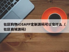 社区购物iOSAPP定制源码可以交付么（社区商城源码）