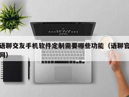 语聊交友手机软件定制需要哪些功能（语聊官网）