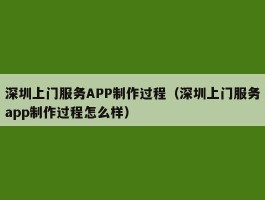 深圳上门服务APP制作过程（深圳上门服务app制作过程怎么样）