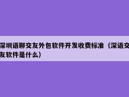 深圳语聊交友外包软件开发收费标准（深语交友软件是什么）