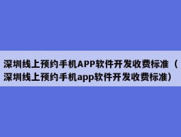 深圳线上预约手机APP软件开发收费标准（深圳线上预约手机app软件开发收费标准）