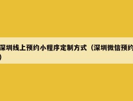 深圳线上预约小程序定制方式（深圳微信预约）