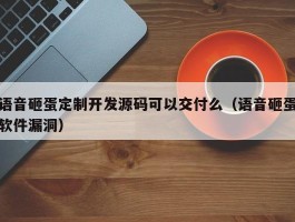 语音砸蛋定制开发源码可以交付么（语音砸蛋软件漏洞）