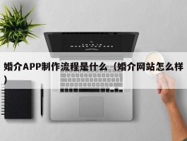 婚介APP制作流程是什么（婚介网站怎么样）