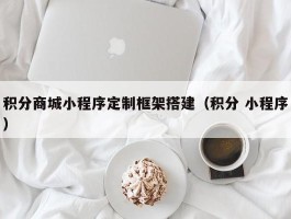 积分商城小程序定制框架搭建（积分 小程序）