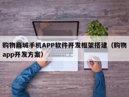 购物商城手机APP软件开发框架搭建（购物app开发方案）